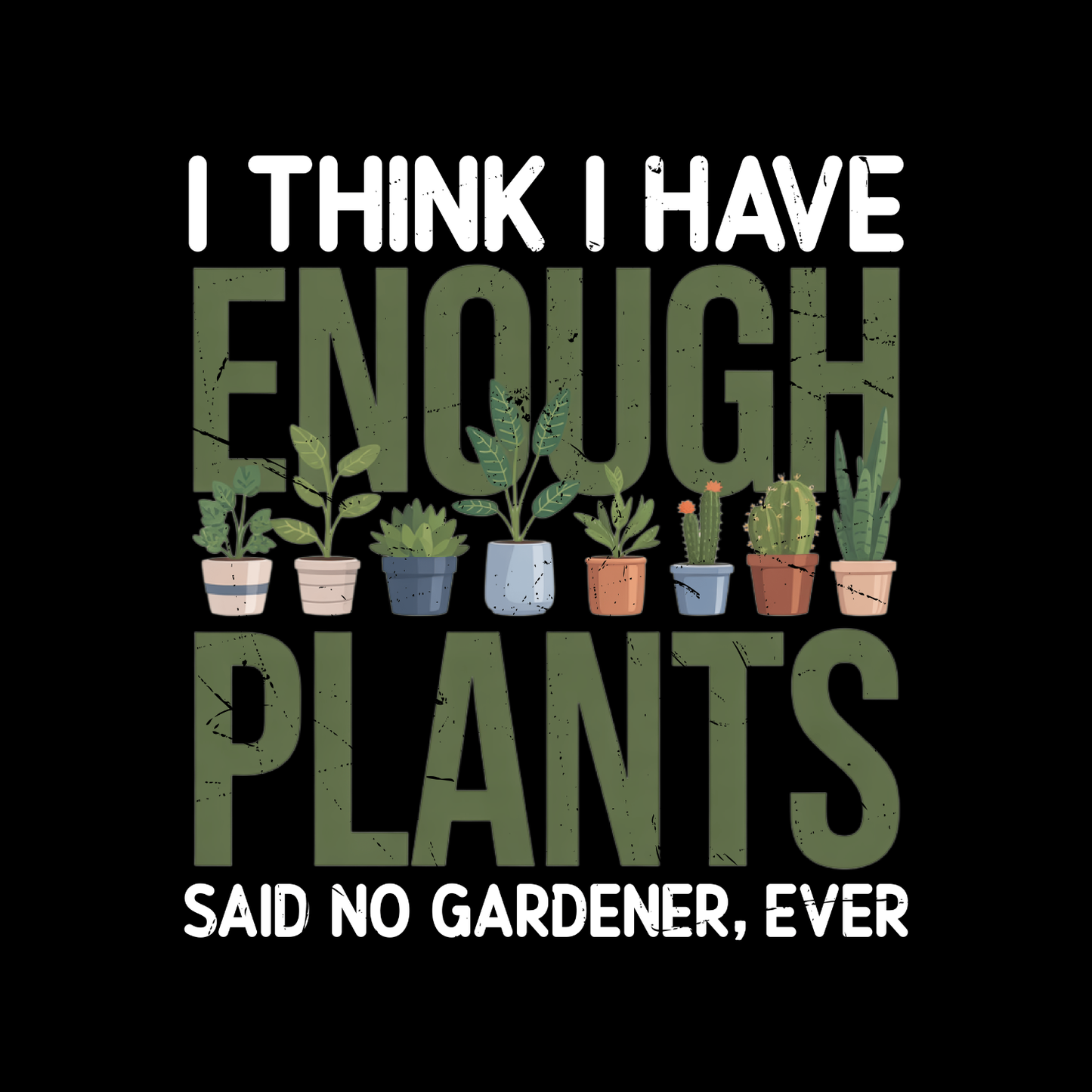 I Think I Have Enough Plants Said No Gardener Ever T-Shirt | Gardening Graphic Tee | Printed Shirt | Nature Lover