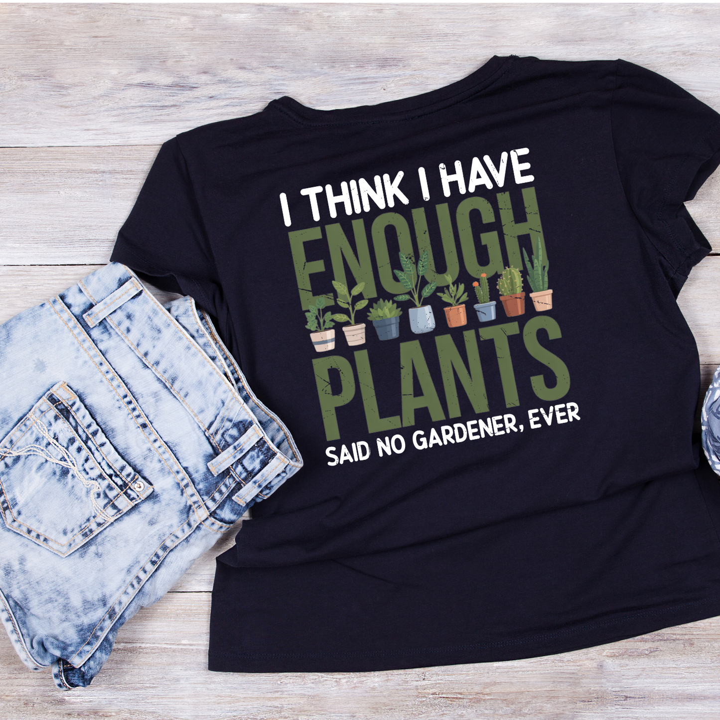 I Think I Have Enough Plants Said No Gardener Ever T-Shirt | Gardening Graphic Tee | Printed Shirt | Nature Lover