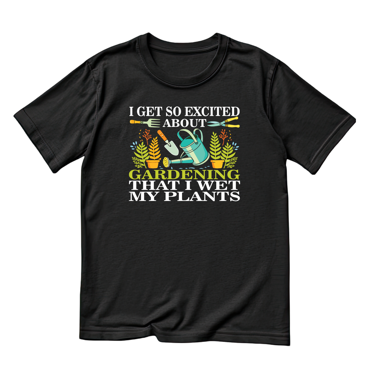 I Get So Excited About Gardening That I Wet My Plants T-Shirt | Gardening Graphic Tee | Printed Shirt | Nature Lover