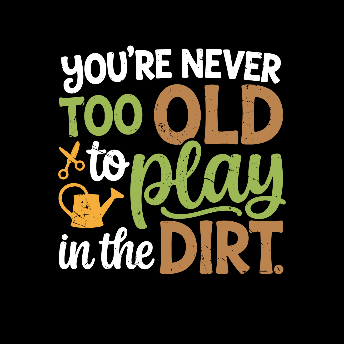 You’re Never Too Old To Play In The Dirt T-Shirt | Gardening Graphic Tee | Printed Shirt | Nature Lover