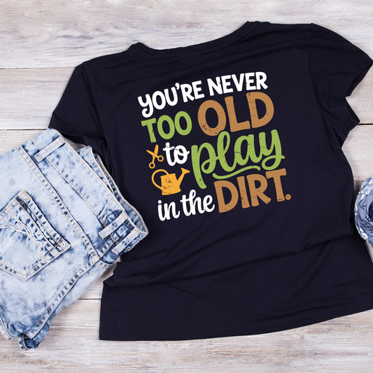 You’re Never Too Old To Play In The Dirt T-Shirt | Gardening Graphic Tee | Printed Shirt | Nature Lover