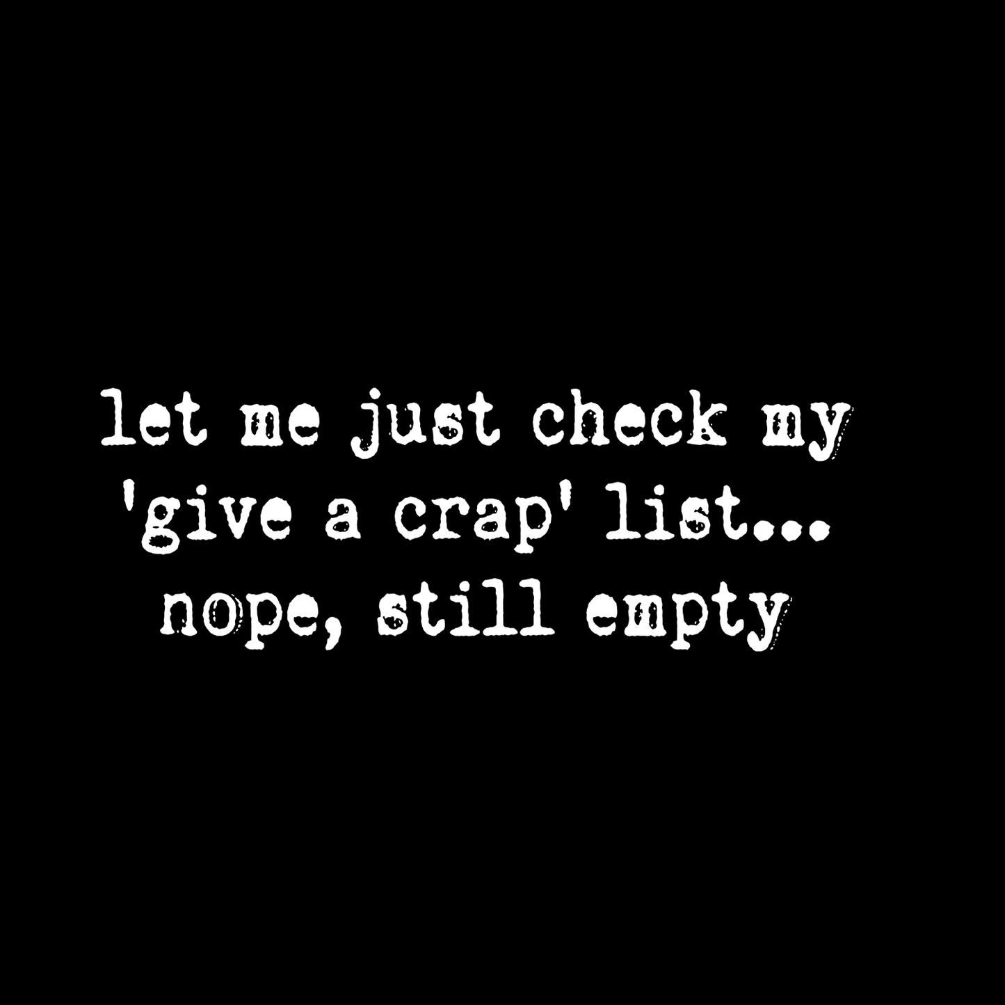 Let Me Just Check My ‘Give A Crap’ List… Nope, Still Empty T-Shirt | Funny Graphic Tee | Sarcasm Printed T-Shirt