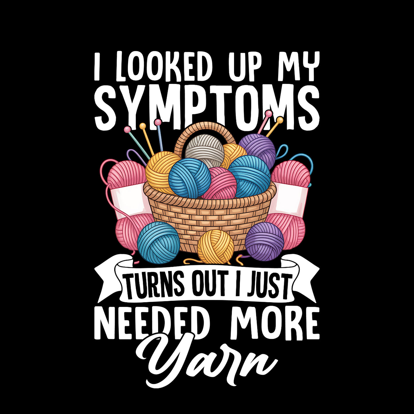 I Looked Up My Symptoms Turns Out I Just Needed More Yarn T-Shirt | Funny Graphic Tee | Craft Printed T-Shirt
