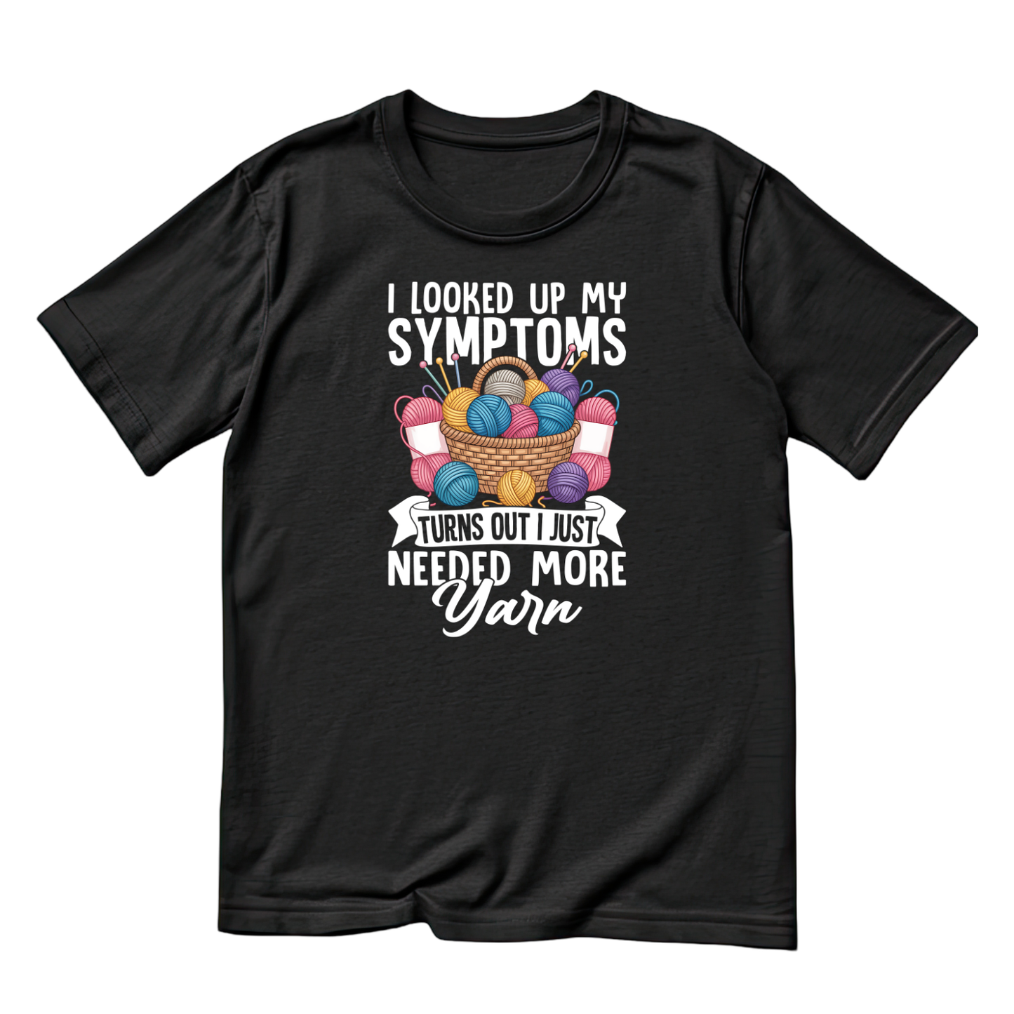 I Looked Up My Symptoms Turns Out I Just Needed More Yarn T-Shirt | Funny Graphic Tee | Craft Printed T-Shirt