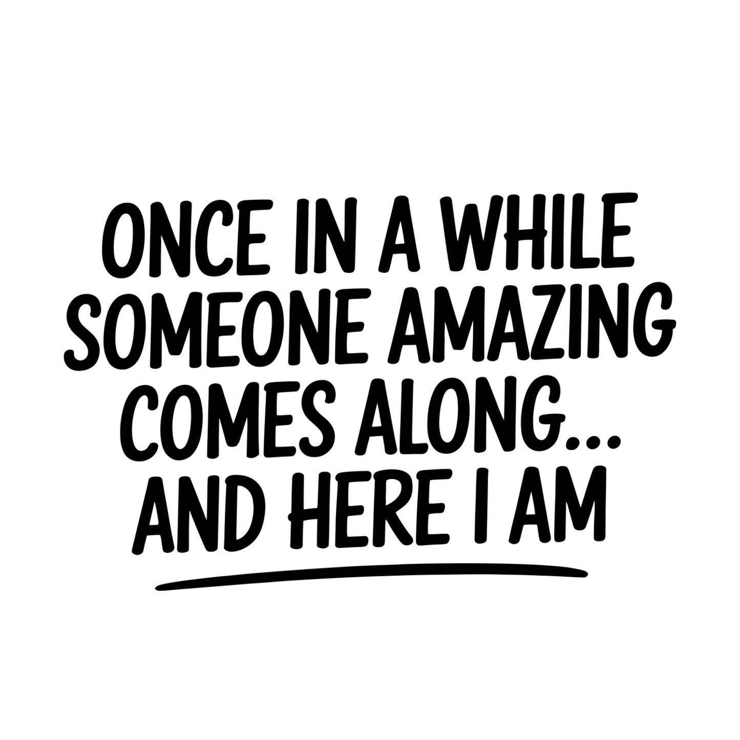 ONCE IN A WHILE SOMEONE AMAZING COMES ALONG… AND HERE I AM T-SHIRT