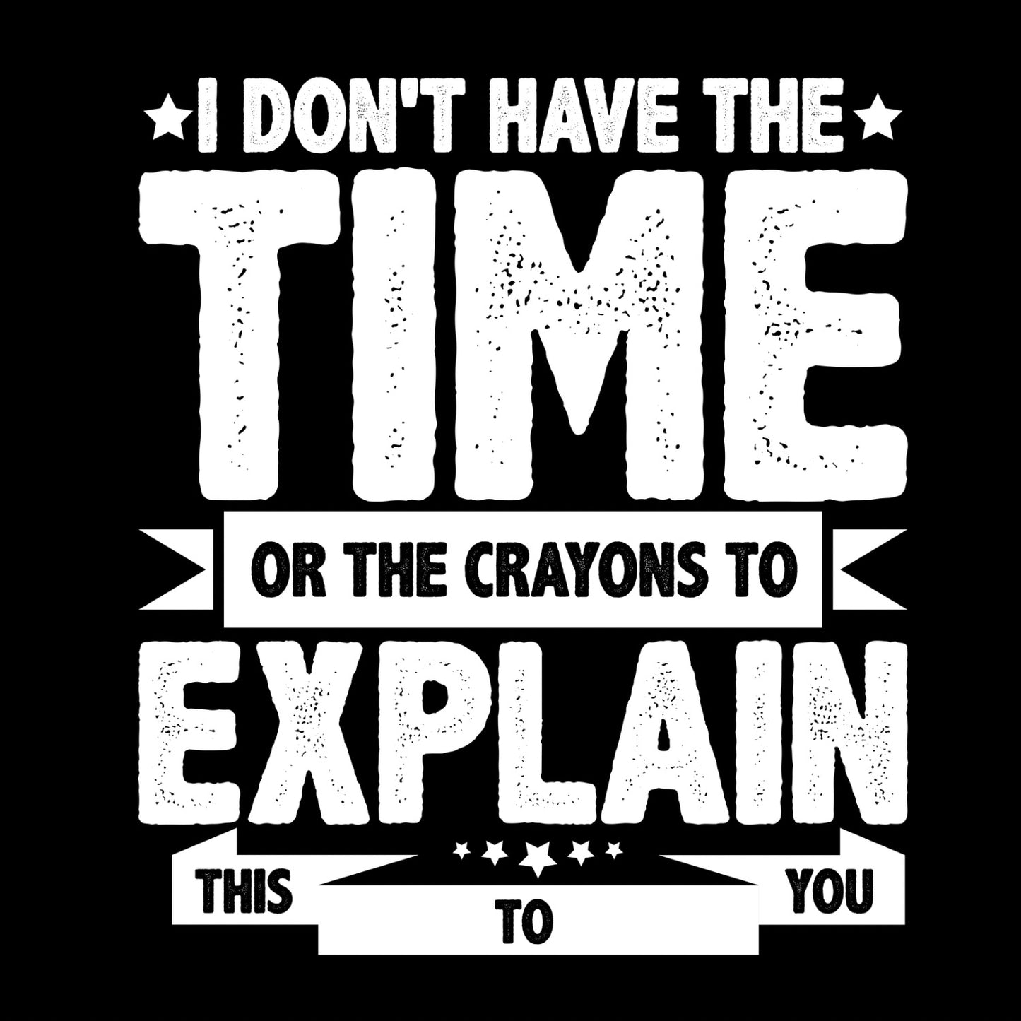 I DON’T HAVE THE TIME OR THE CRAYONS TO EXPLAIN THIS TO YOU T-SHIRT