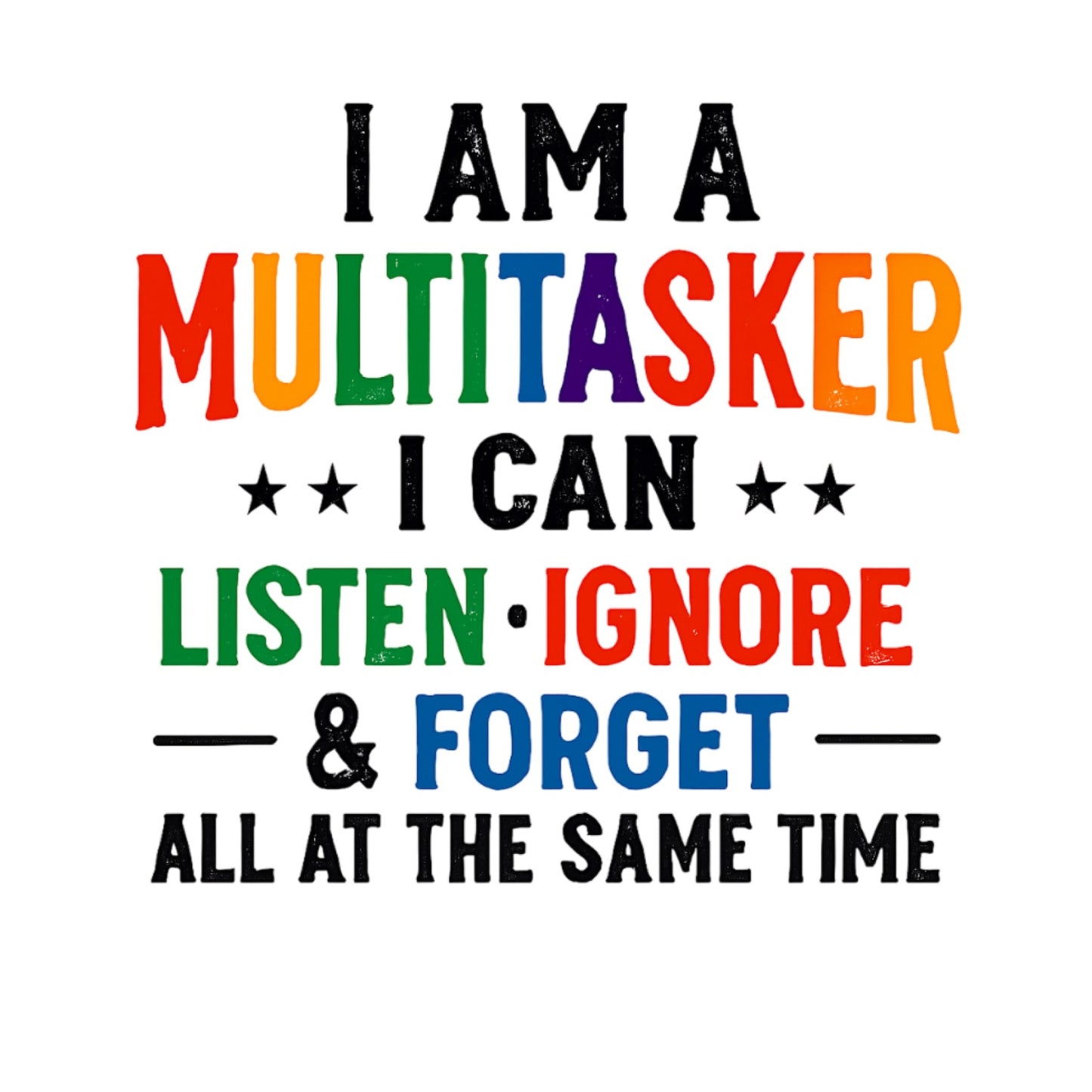 I AM A MULTITASKER I CAN LISTEN, IGNORE & FORGET ALL AT THE SAME TIME T-SHIRT