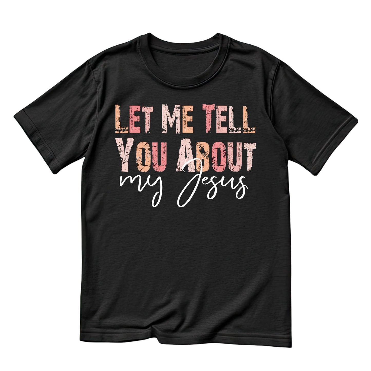 Let Me Tell You About my Jesus T-shirt