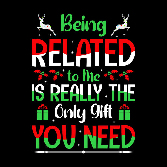 Being Related To Me Is Really The Only Gift You Need T-shirt