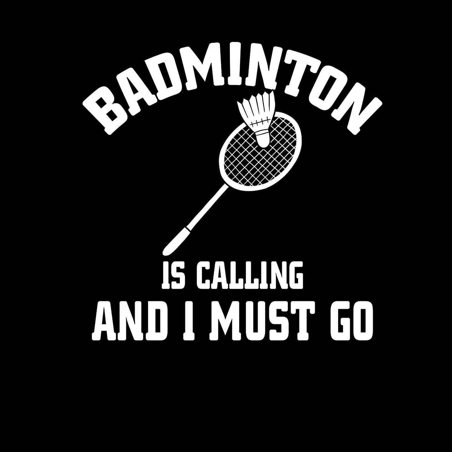 Badminton Is Calling And I Must Go T-shirt