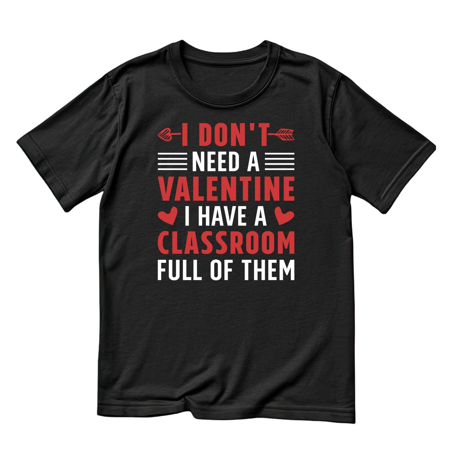 I Don’t Need A Valentine I Have A Classroom Full Of Them T-shirt