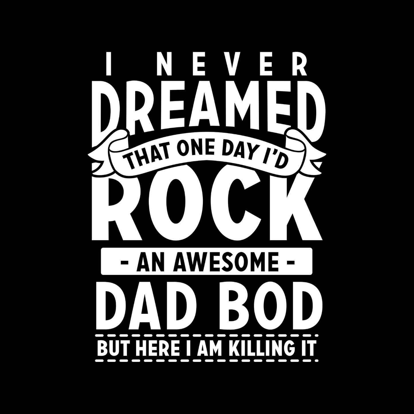 I Never Dreamed That One Day I’d Rock An Awesome Dad Bod But Here I Am Killing It T-shirt | Father Graphic Tee | Printed Shirt | Father’s Day | Birthday