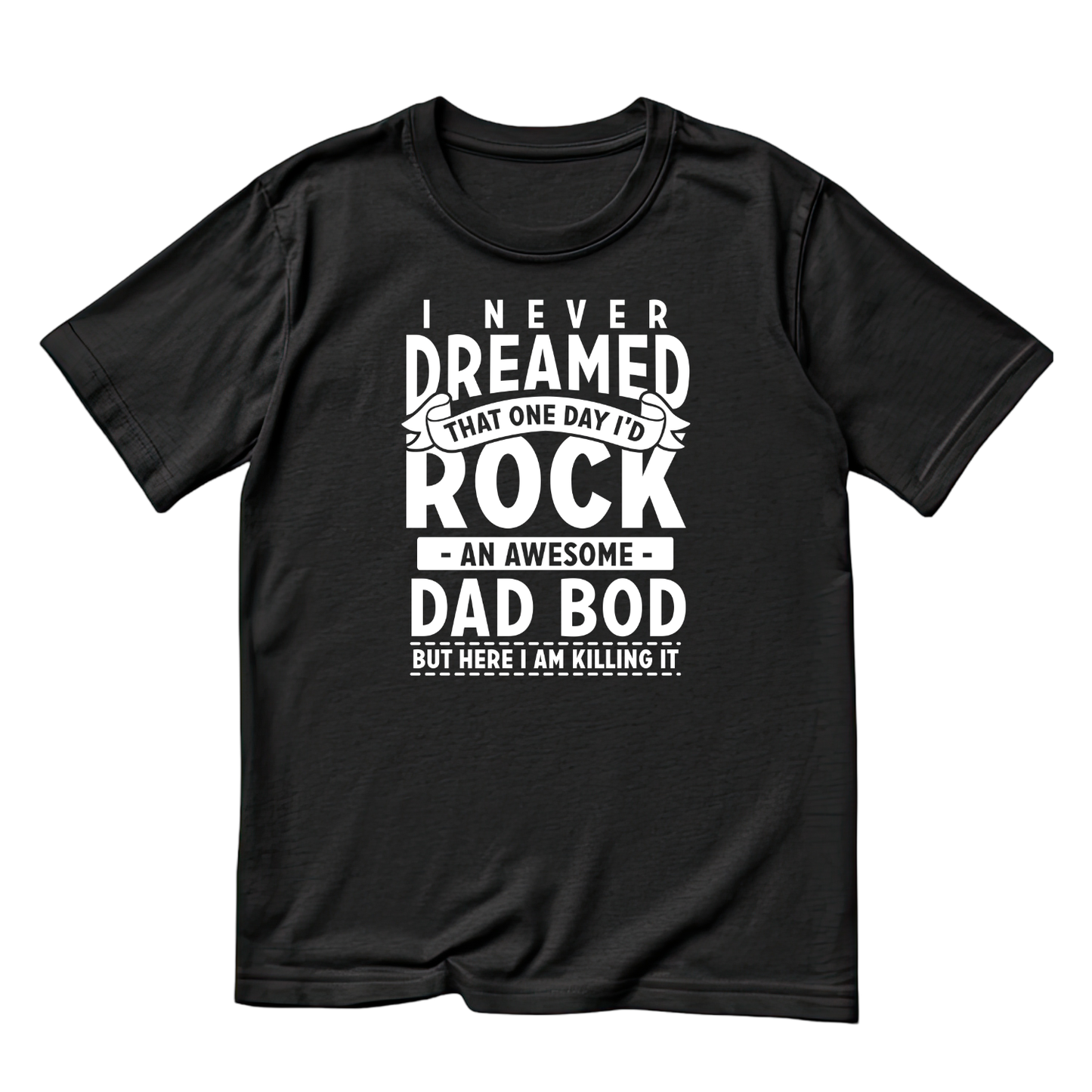 I Never Dreamed That One Day I’d Rock An Awesome Dad Bod But Here I Am Killing It T-shirt | Father Graphic Tee | Printed Shirt | Father’s Day | Birthday