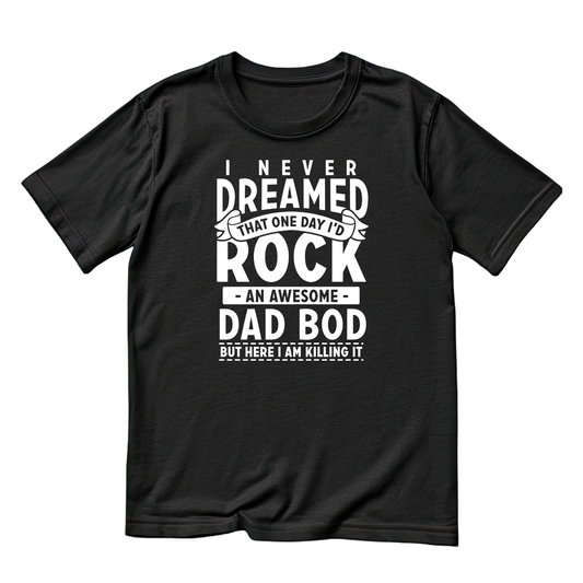 I Never Dreamed That One Day I’d Rock An Awesome Dad Bod But Here I Am Killing It T-shirt | Father Graphic Tee | Printed Shirt | Father’s Day | Birthday