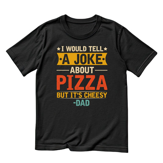 I Would Tell A Joke About Pizza But It’s Cheesy - Dad  T-Shirt | Dad Graphic Tee | Father’s Day Shirt | Birthday