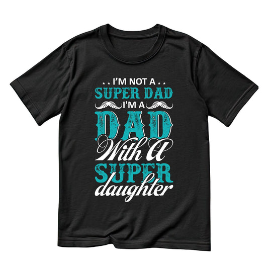 I’m Not a Super Dad I’m A Dad With a Super Daughter T-shirt | Funny Graphic Tee | Printed Shirt | Father’s Day | Birthday