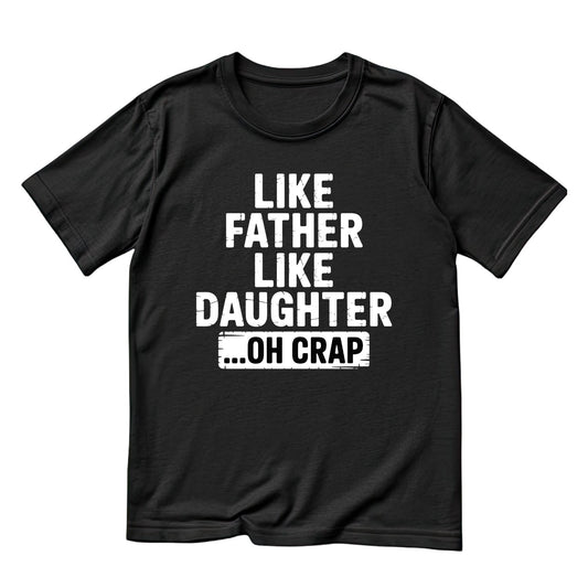 Like Father Like Daughter …oh crap T-shirt | Funny Graphic Tee | Printed Shirt | Father’s Day | Birthday
