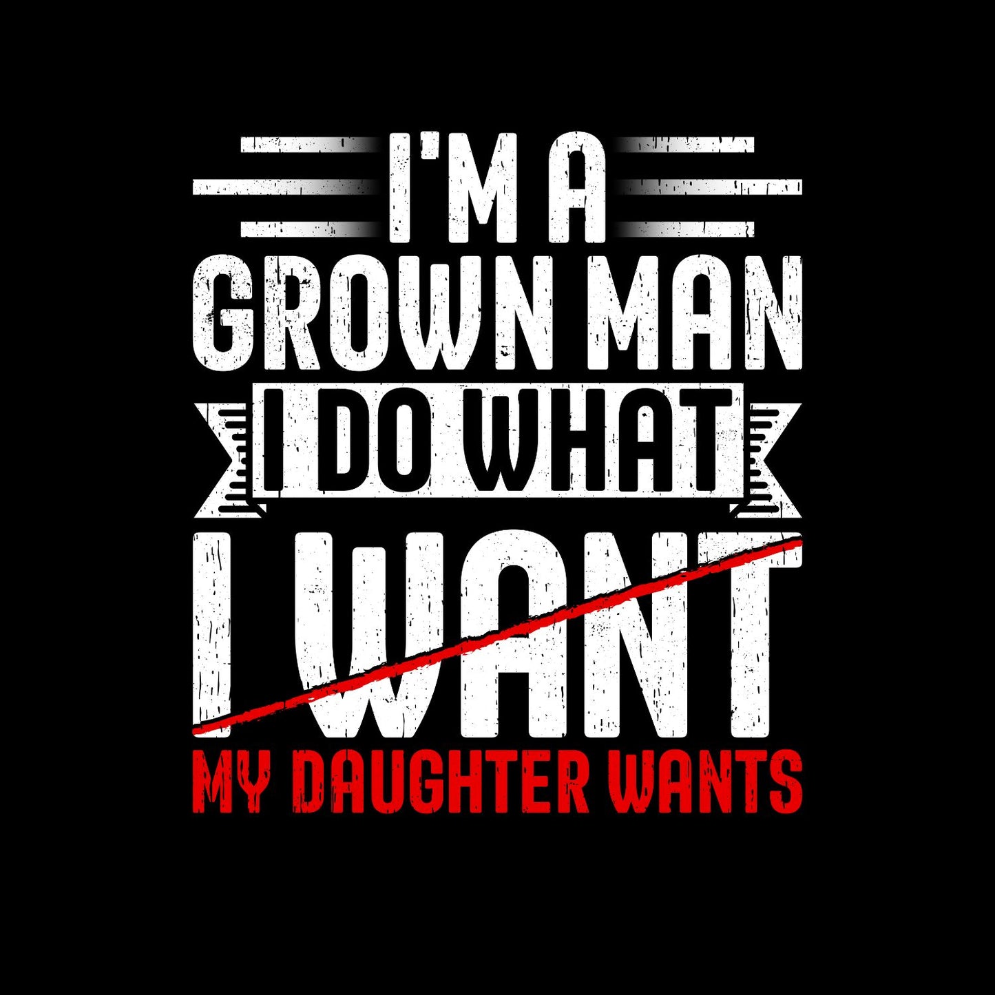 I’m A Grown Man I Do What My Daughter Wants T-shirt | Funny Graphic Tee | Printed Shirt | Father’s Day | Birthday