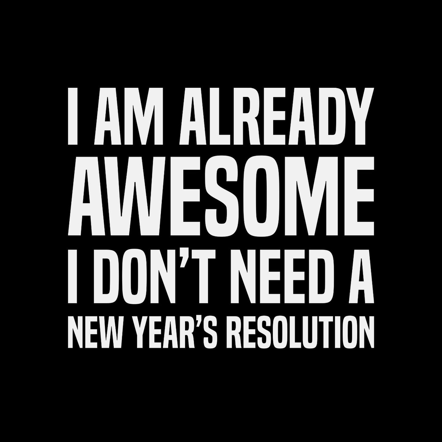 I Am Already Awesome I Don’t Need A New Year’s Resolution T-shirt | New Years Eve | New Years Day