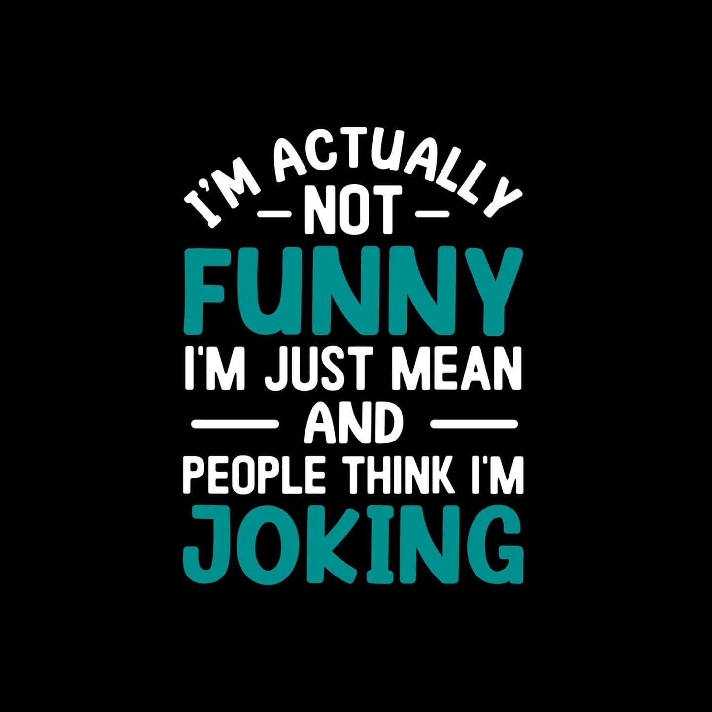 I’m Actually Not Funny I’m Just Mean And People Think I’m Joking T-Shirt | Graphic Tee | Sarcasm Printed T-Shirt