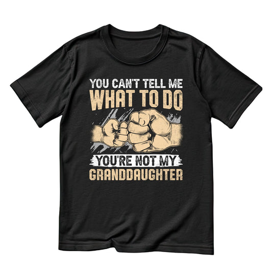 You Can’t Tell Me What To Do You’re Not My Granddaughter T-shirt | grandpa Graphic Tee |  Printed Shirt | Father’s Day | Birthday