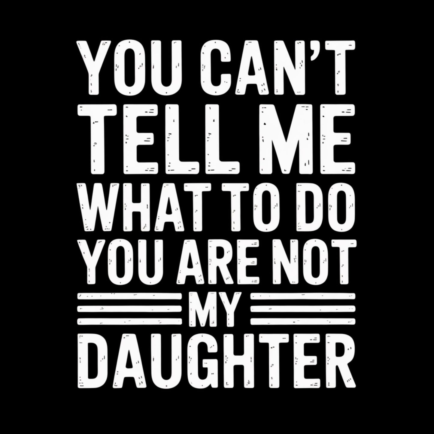 You Can’t Tell Me What To Do You Are Not My Daughter T-shirt | Joke Graphic Tee | Printed Shirt | Father’s Day | Birthday