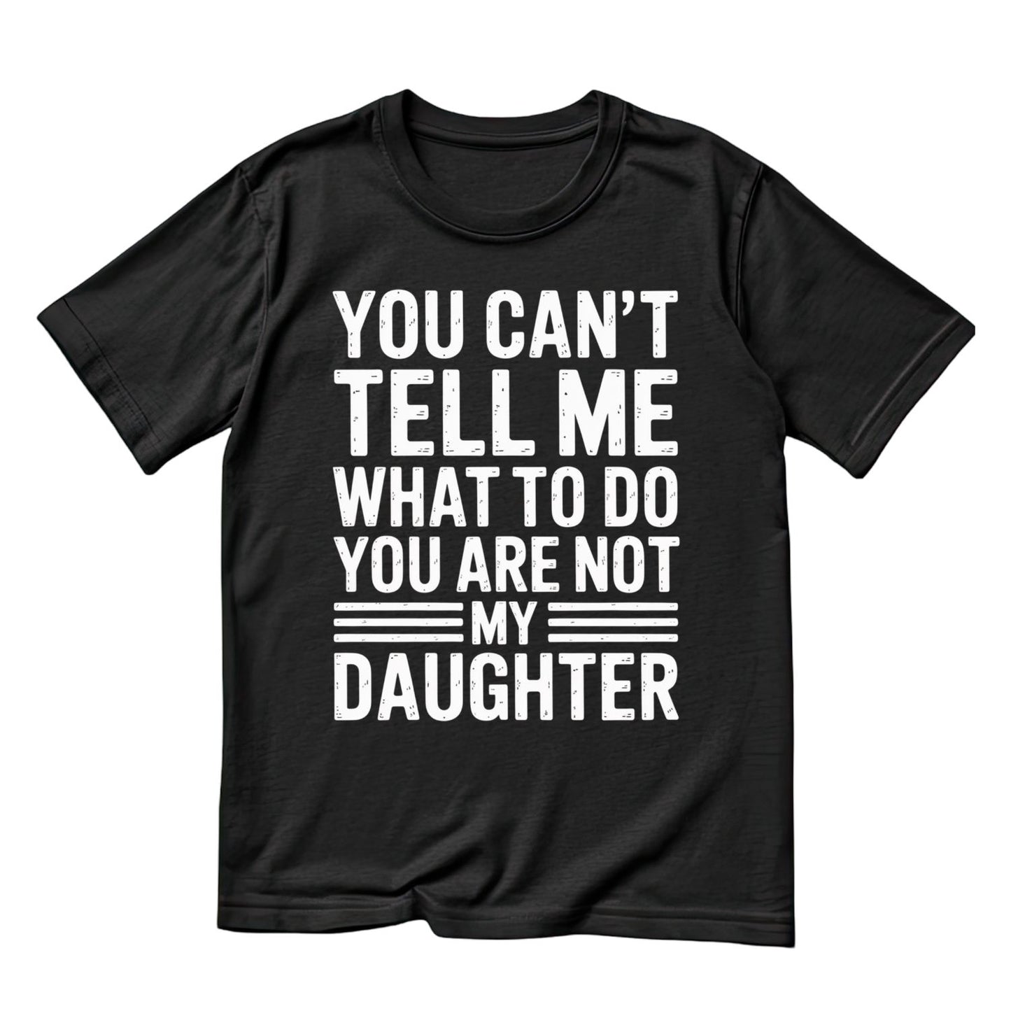 You Can’t Tell Me What To Do You Are Not My Daughter T-shirt | Joke Graphic Tee | Printed Shirt | Father’s Day | Birthday