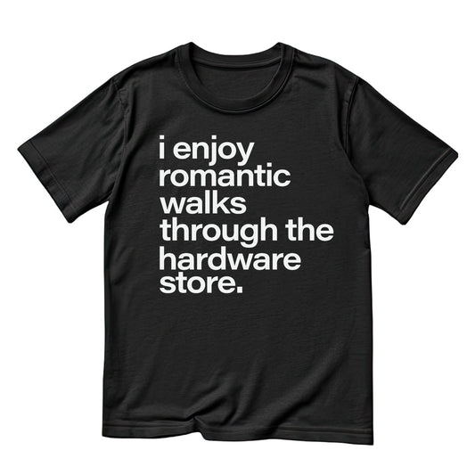 I Enjoy Romantic Walks Through The Hardware Store T-shirt | Graphic Tee | Printed Shirt | Father’s Day | Birthday