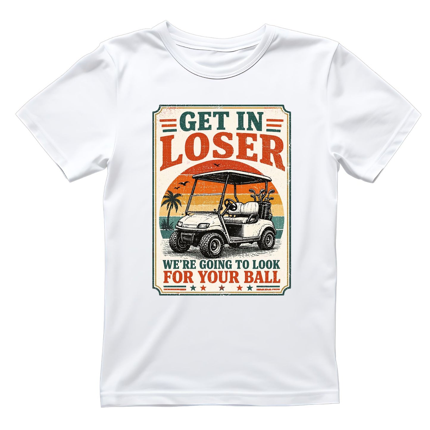 Get In Loser Were Going To Look For Your Ball T-Shirt | Golf Graphic Tee | Father’s Day Shirt | Birthday