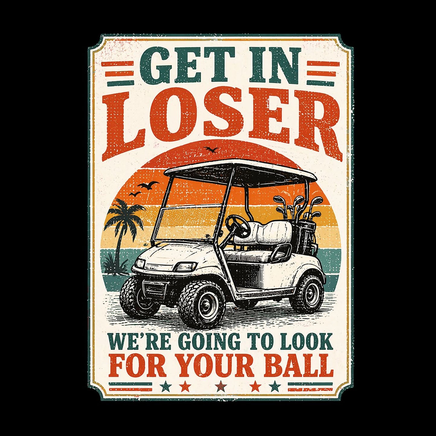 Get In Loser Were Going To Look For Your Ball T-Shirt | Golf Graphic Tee | Father’s Day Shirt | Birthday