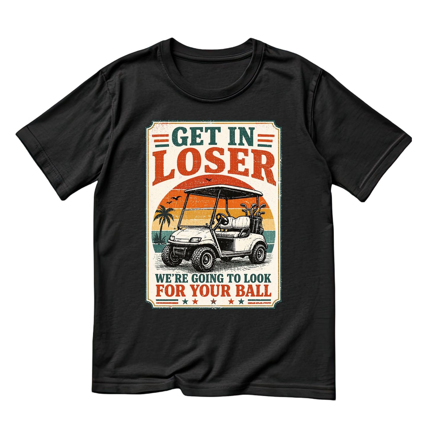 Get In Loser Were Going To Look For Your Ball T-Shirt | Golf Graphic Tee | Father’s Day Shirt | Birthday