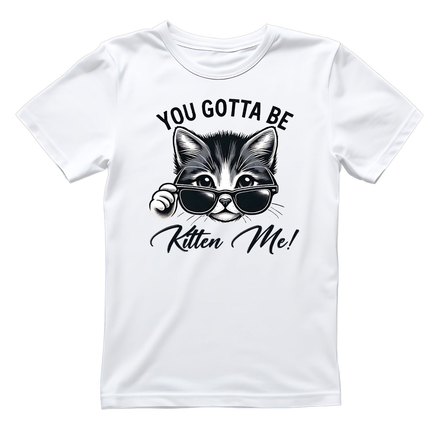 You Gotta Be Kitten Me Cat T-Shirt| Black & White | Cat Kitty Kitten | Joke Sarcastic Funny | Wearing Sunglasses
