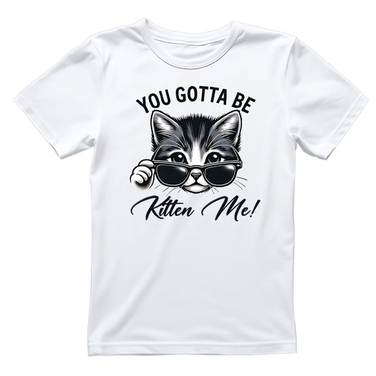 You Gotta Be Kitten Me Cat T-Shirt| Black & White | Cat Kitty Kitten | Joke Sarcastic Funny | Wearing Sunglasses