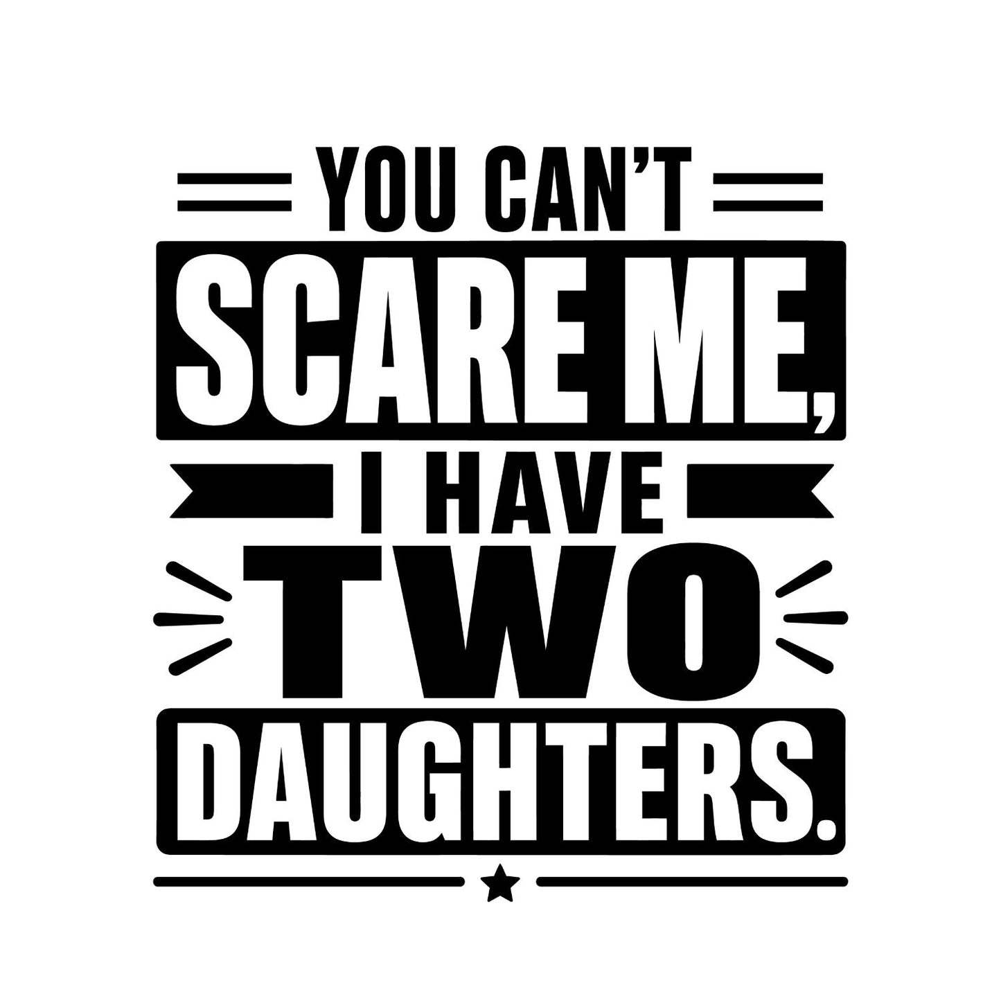 You Can’t Scare Me I Have Two Daughters T-shirt | Funny Graphic Tee | Printed Shirt | Father’s Day | Birthday