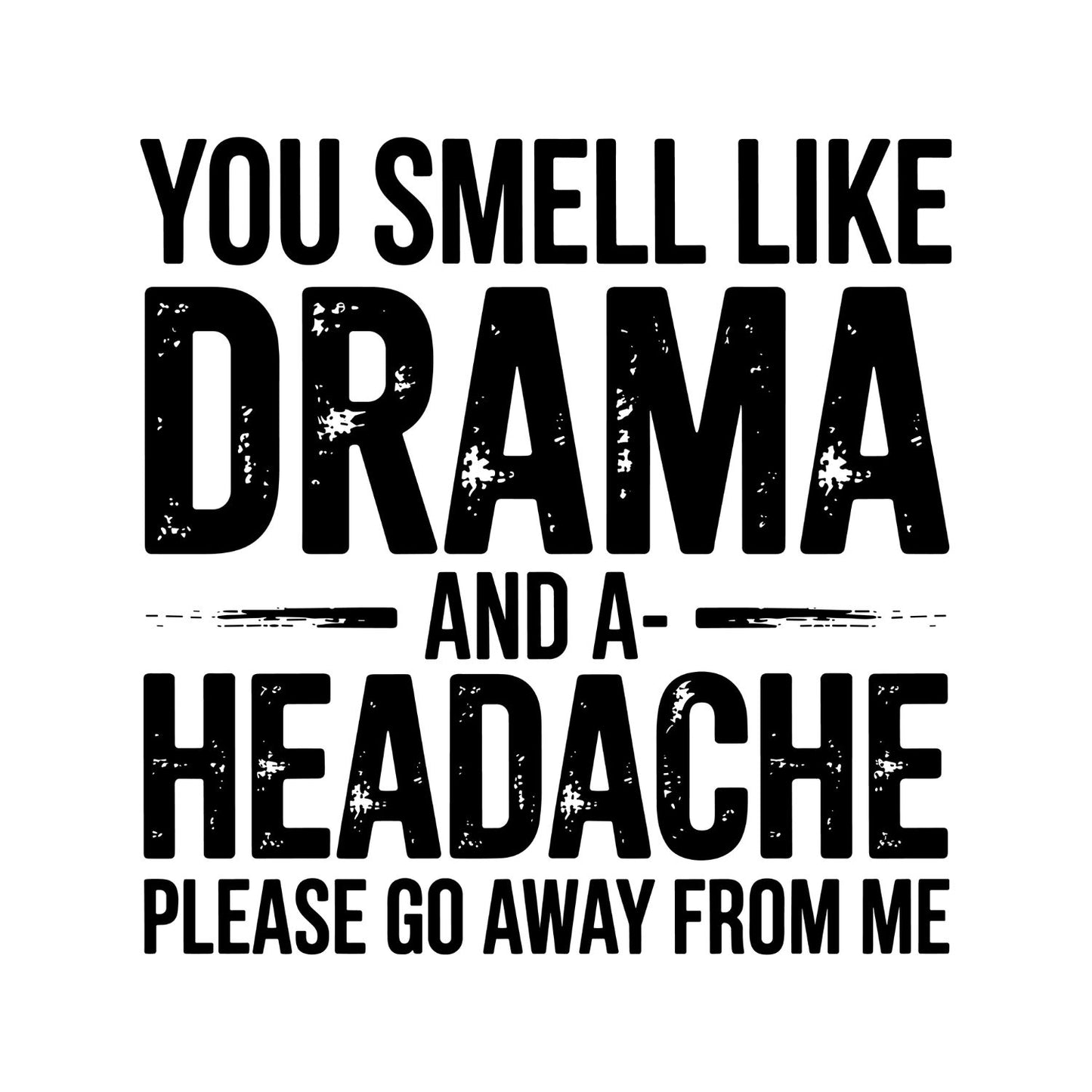 You Smell Like Drama And A HeadAche Please Go Away From Me T-Shirt| Funny Sarcastic Joke
