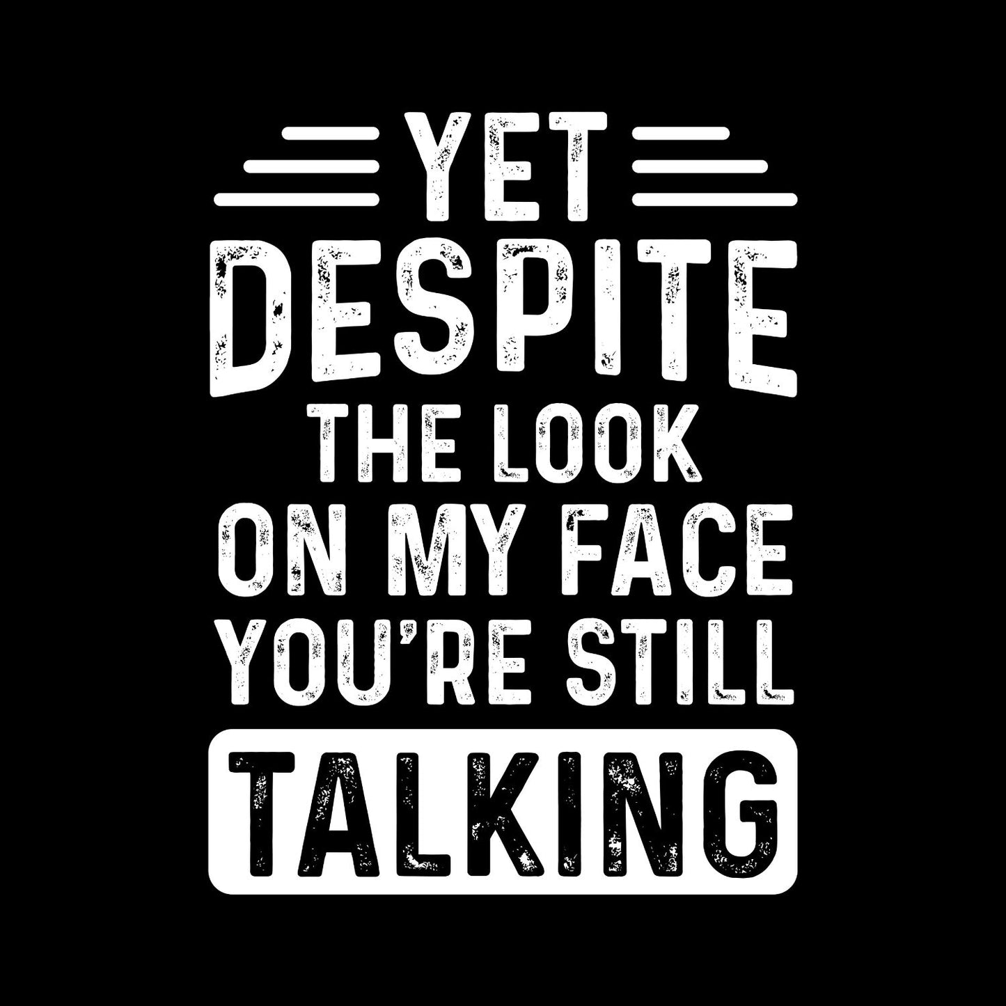 Yet Despite The Look On My Face You’re Still Talking T-Shirt | Joke Sarcastic Funny Sarcasm