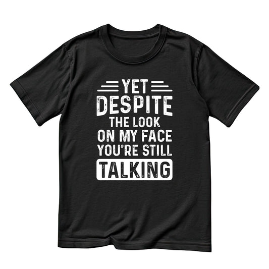 Yet Despite The Look On My Face You’re Still Talking T-Shirt | Joke Sarcastic Funny Sarcasm