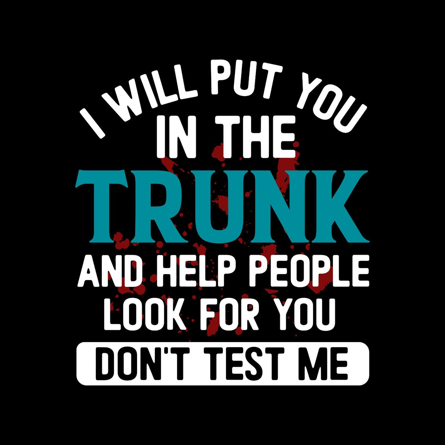 I Will Put You In The Trunk And Help People Look For You Don’t Test Me T-Shirt | Joke Sarcastic Funny Sarcasm