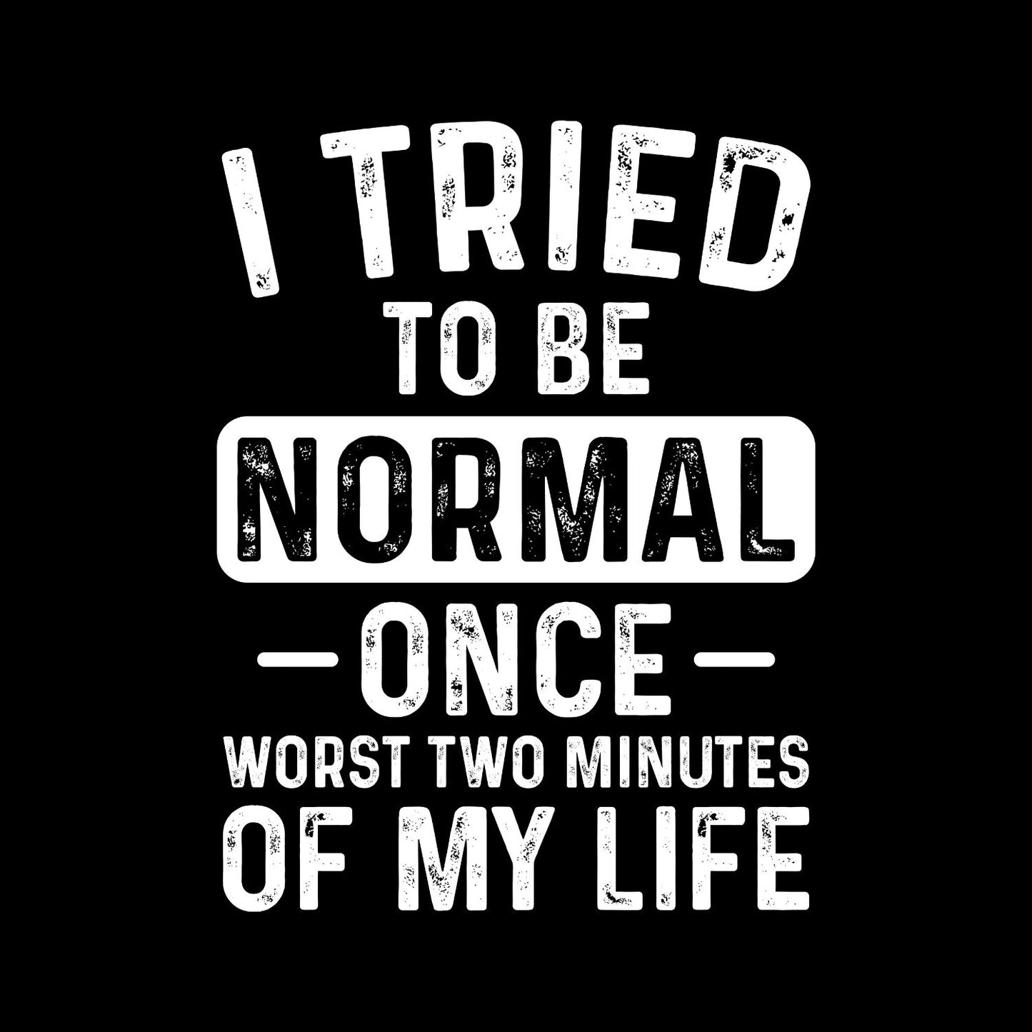 I Tried To Be Normal — Once — Worst Two Minutes Of My Life T-Shirt | Joke Sarcastic Funny Sarcasm