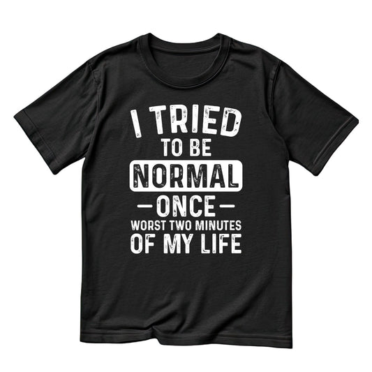 I Tried To Be Normal — Once — Worst Two Minutes Of My Life T-Shirt | Joke Sarcastic Funny Sarcasm