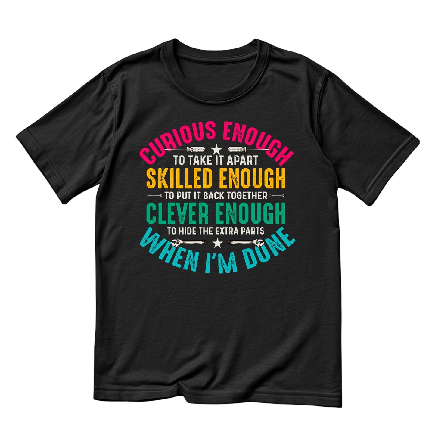 Curious Enough To Take It Apart Skilled Enough To Put It Back Together Clever Enough To Hide The Extra Parts When I’m Done T-Shirt | Joke Sarcastic Funny Sarcasm | Work Mechanic Hobby