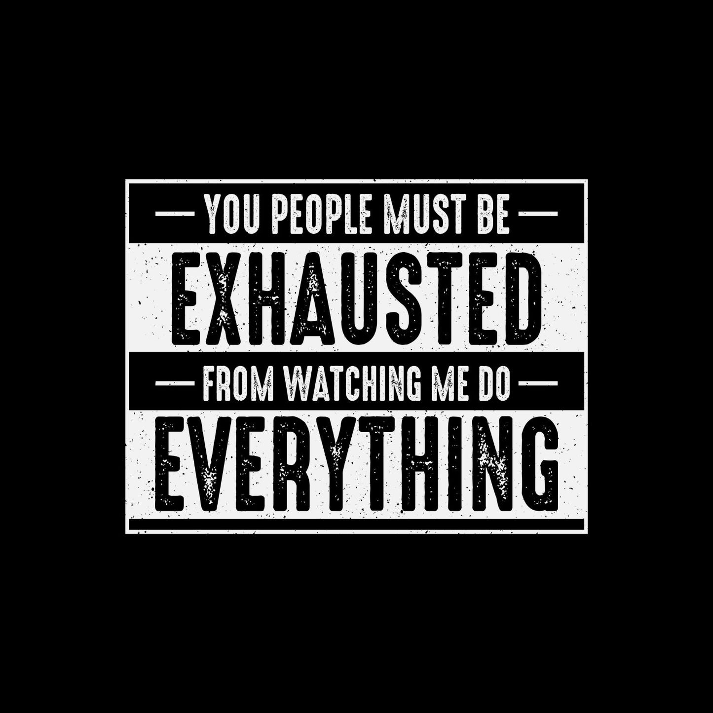 You People Must Be Exhausted From Watching Me Do Everything T-Shirt | Joke Sarcastic Funny Sarcasm