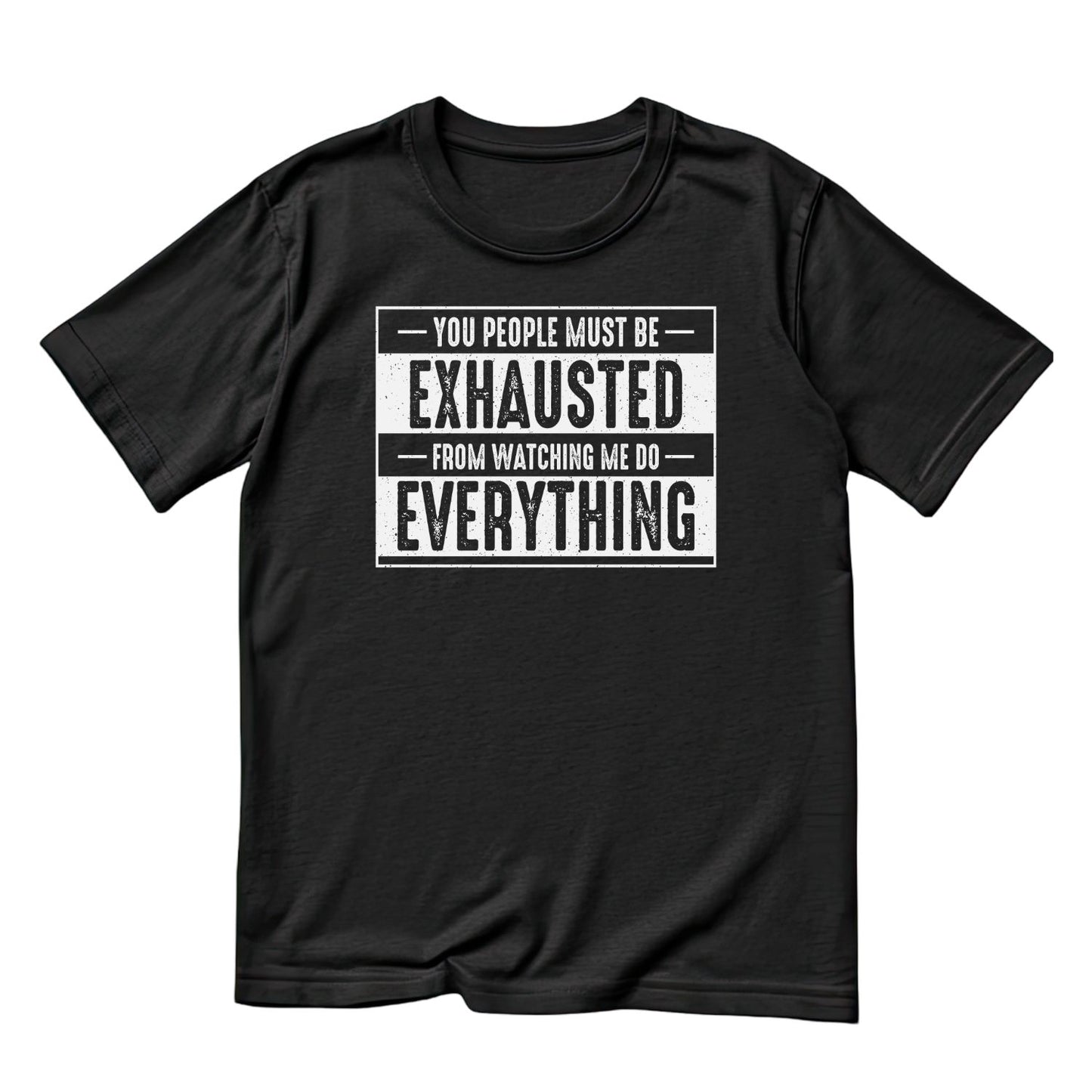 You People Must Be Exhausted From Watching Me Do Everything T-Shirt | Joke Sarcastic Funny Sarcasm