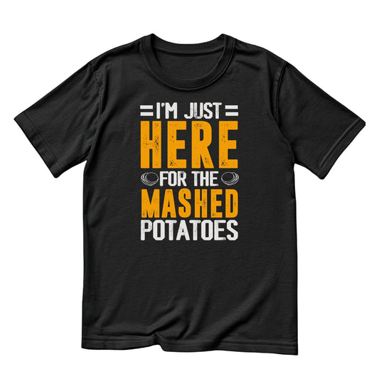 I’m Just Here For The Mashed Potatoes T-Shirt | Joke Sarcastic Funny Sarcasm | Meal Joke | Thanksgiving Birthday Holiday Christmas