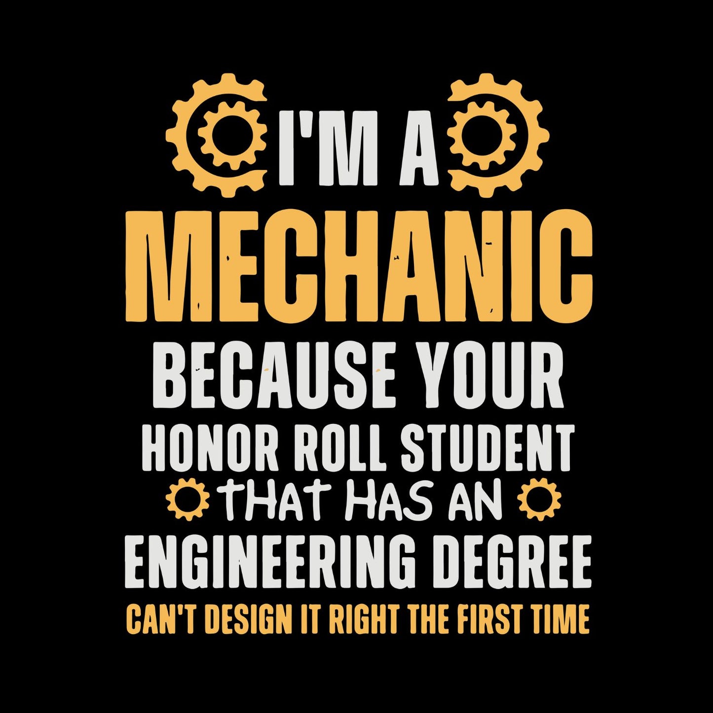 I’m A Mechanic Because Your Honor Role Student That Has An Engineering Degree Didn’t Design It Right The First Time! T-Shirt | Graphic Tee | Shirt