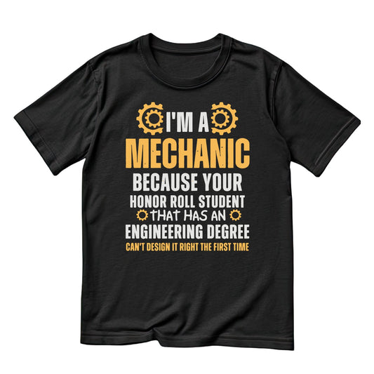 I’m A Mechanic Because Your Honor Role Student That Has An Engineering Degree Didn’t Design It Right The First Time! T-Shirt | Graphic Tee | Shirt