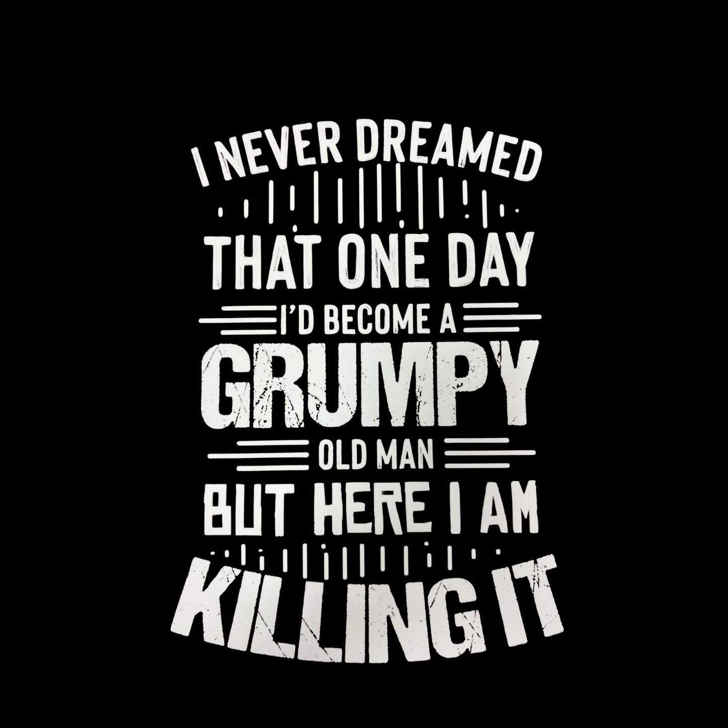 I Never Dreamed That One Day I’d Become A Grumpy Old Man But Here I Am Killing It T-Shirt | Funny Graphic Tee | Joke Shirt