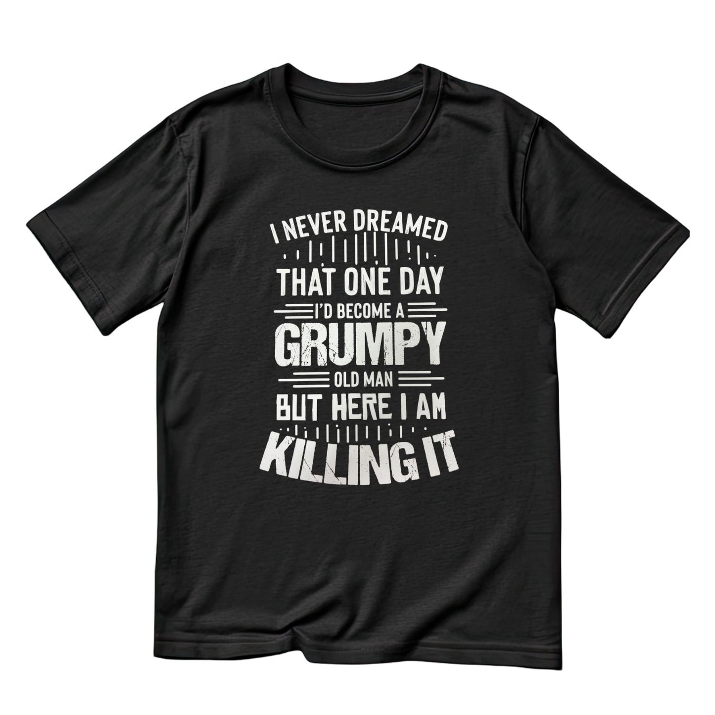 I Never Dreamed That One Day I’d Become A Grumpy Old Man But Here I Am Killing It T-Shirt | Funny Graphic Tee | Joke Shirt