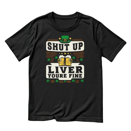 Shut Up Liver You’re Fine T-Shirt | St Patrick’s Day T-Shirt | Shamrock | Joke Sarcasm Funny