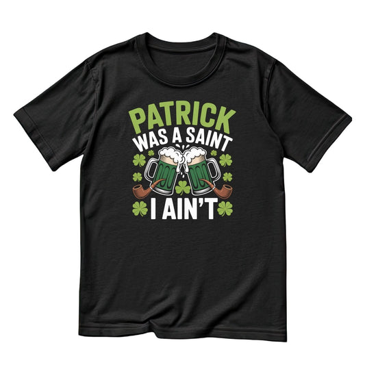 Patrick Was A Saint I Ain’t T-Shirt | St Patrick’s Day T-Shirt | Beer Top Hat  | Joke Sarcasm Funny